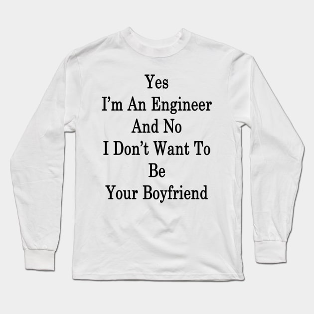 Yes I'm An Engineer And No I Don't Want To Be Your Boyfriend Long Sleeve T-Shirt by supernova23